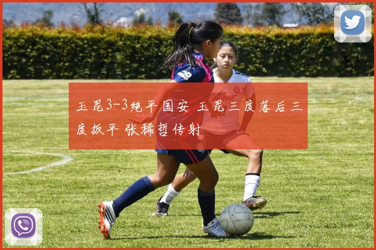 玉昆3-3绝平国安 玉昆三度落后三度扳平 张稀哲传射