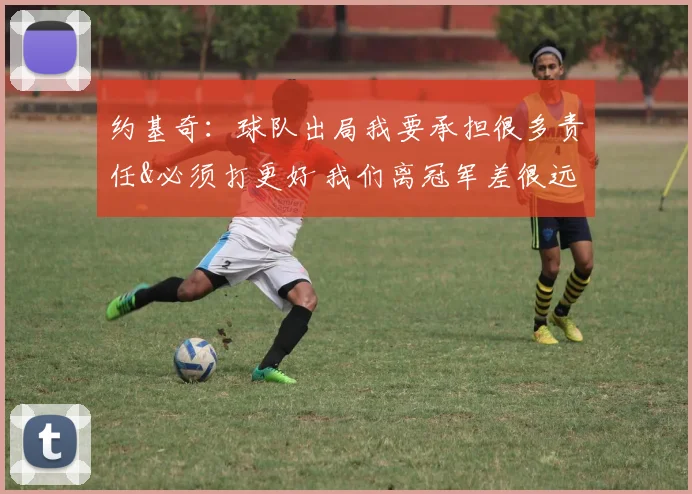 约基奇：球队出局我要承担很多责任&必须打更好 我们离冠军差很远