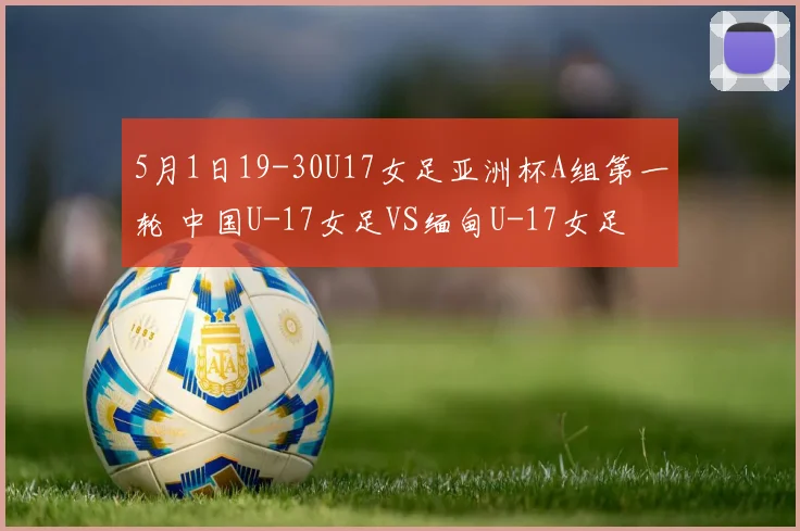 5月1日19-30U17女足亚洲杯A组第一轮 中国U-17女足VS缅甸U-17女足
